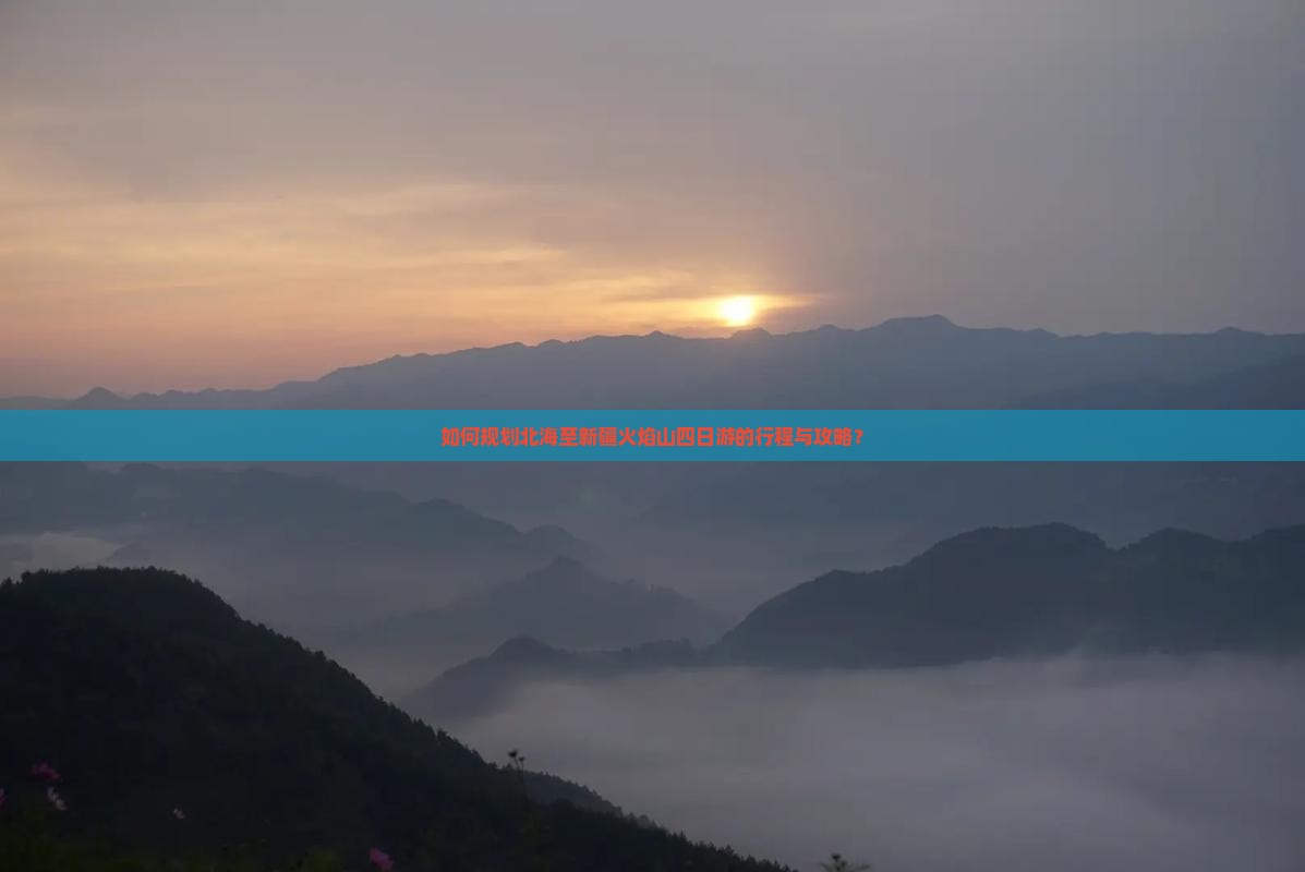 如何规划北海至新疆火焰山四日游的行程与攻略？