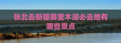 张北去新疆赛里木湖必去地有哪些景点