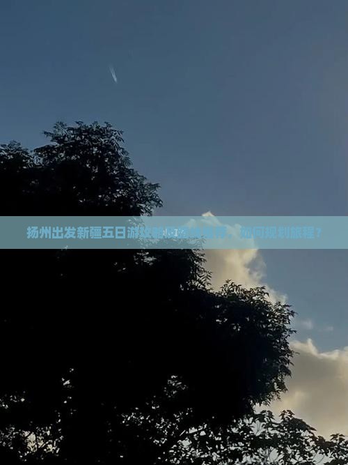 扬州出发新疆五日游攻略及路线推荐，如何规划旅程？