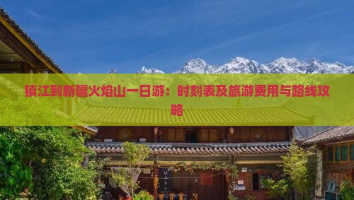 镇江到新疆火焰山一日游：时刻表及旅游费用与路线攻略
