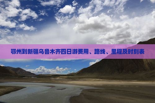 鄂州到新疆乌鲁木齐四日游费用、路线、里程及时刻表