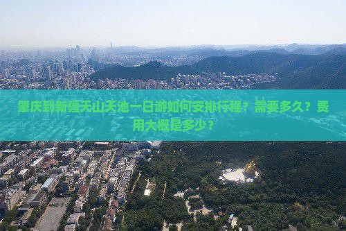 肇庆到新疆天山天池一日游如何安排行程？需要多久？费用大概是多少？