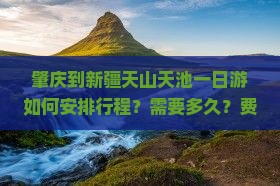 肇庆到新疆天山天池一日游如何安排行程？需要多久？费用大概是多少？