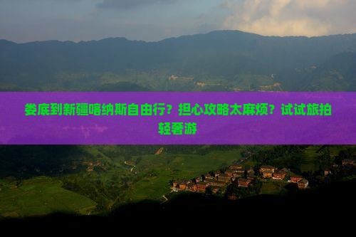 娄底到新疆喀纳斯自由行？担心攻略太麻烦？试试旅拍轻奢游