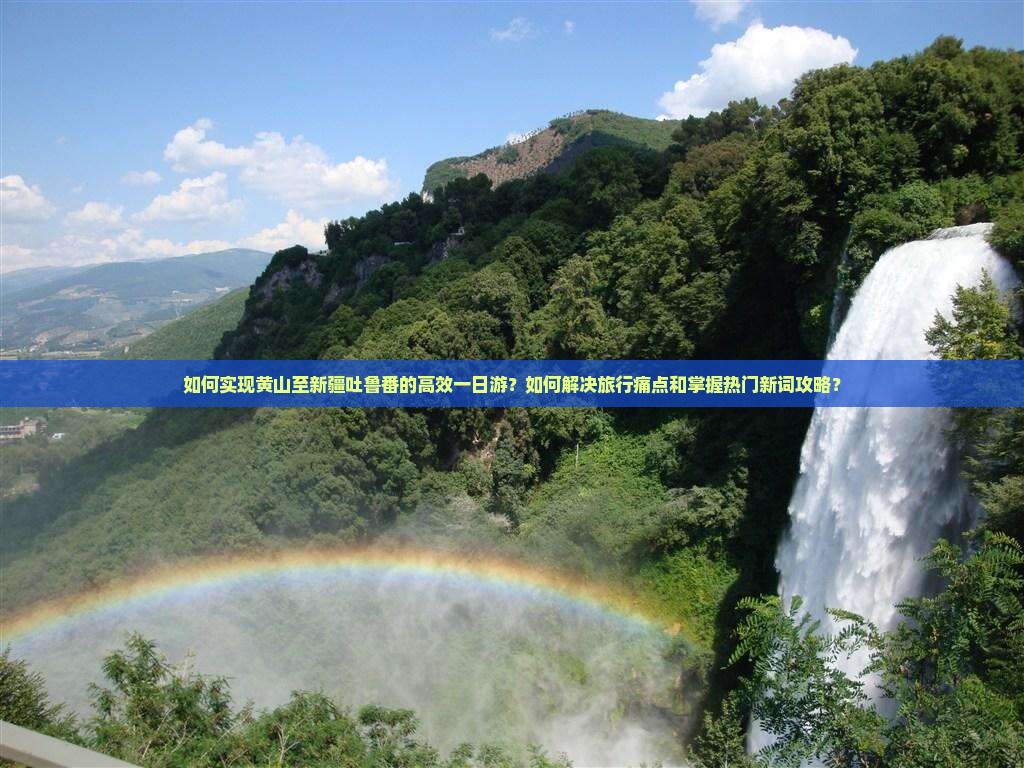 如何实现黄山至新疆吐鲁番的高效一日游？如何解决旅行痛点和掌握热门新词攻略？