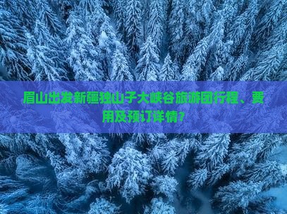 眉山出发新疆独山子大峡谷旅游团行程、费用及预订详情？