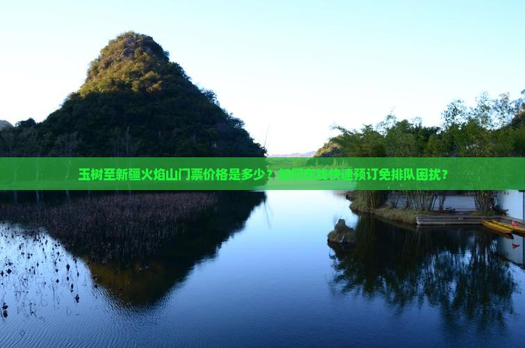 玉树至新疆火焰山门票价格是多少？如何在线快速预订免排队困扰？