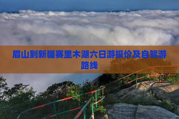 眉山到新疆赛里木湖六日游报价及自驾游路线