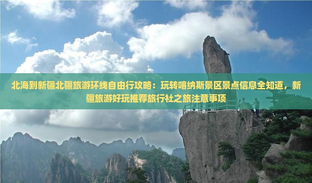 北海到新疆北疆旅游环线自由行攻略：玩转喀纳斯景区景点信息全知道，新疆旅游好玩推荐旅行社之旅注意事项
