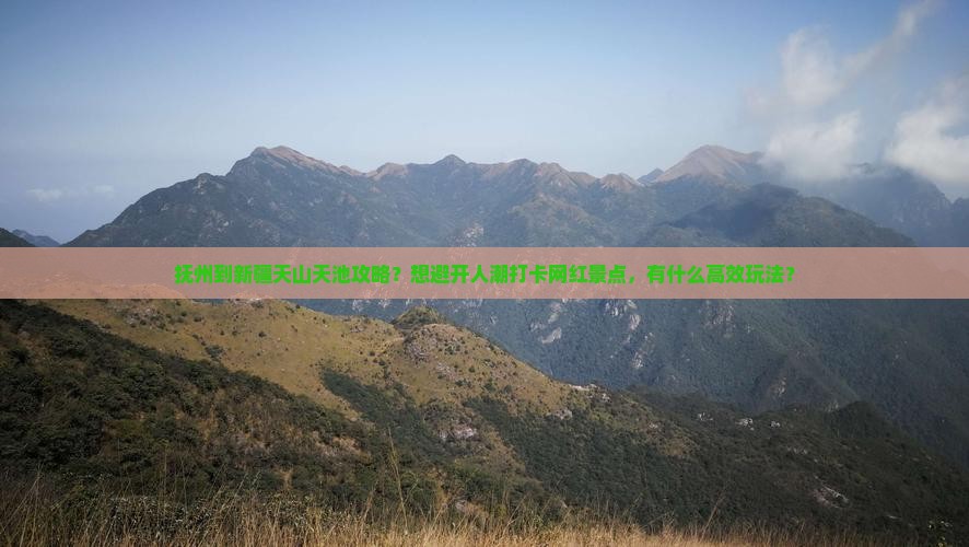 抚州到新疆天山天池攻略？想避开人潮打卡网红景点，有什么高效玩法？