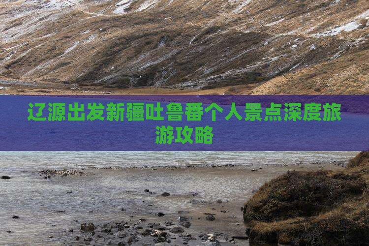 辽源出发新疆吐鲁番个人景点深度旅游攻略