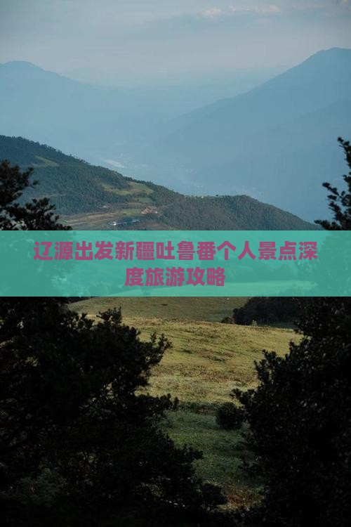 辽源出发新疆吐鲁番个人景点深度旅游攻略