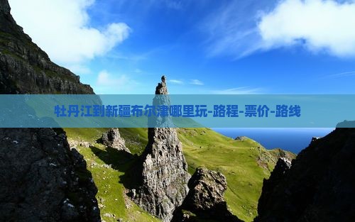 牡丹江到新疆布尔津哪里玩-路程-票价-路线