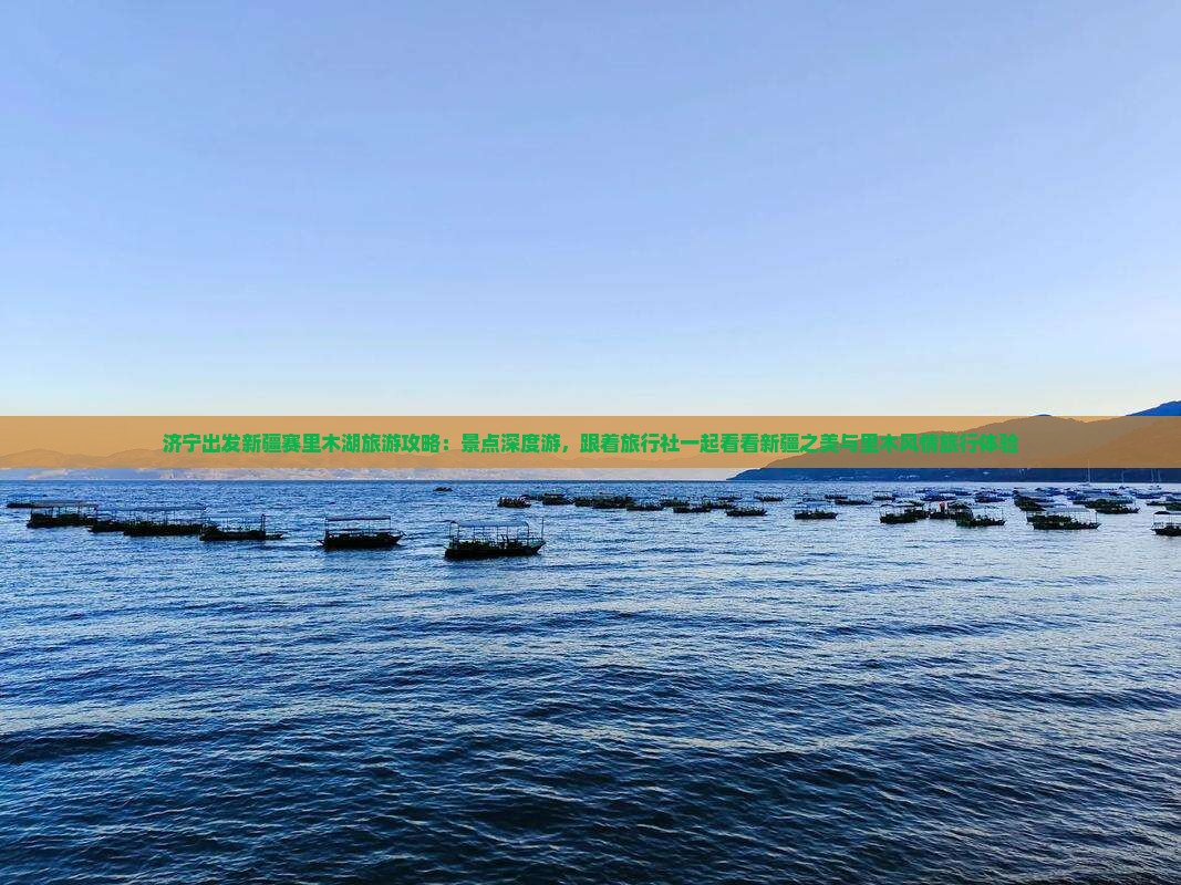 济宁出发新疆赛里木湖旅游攻略：景点深度游，跟着旅行社一起看看新疆之美与里木风情旅行体验