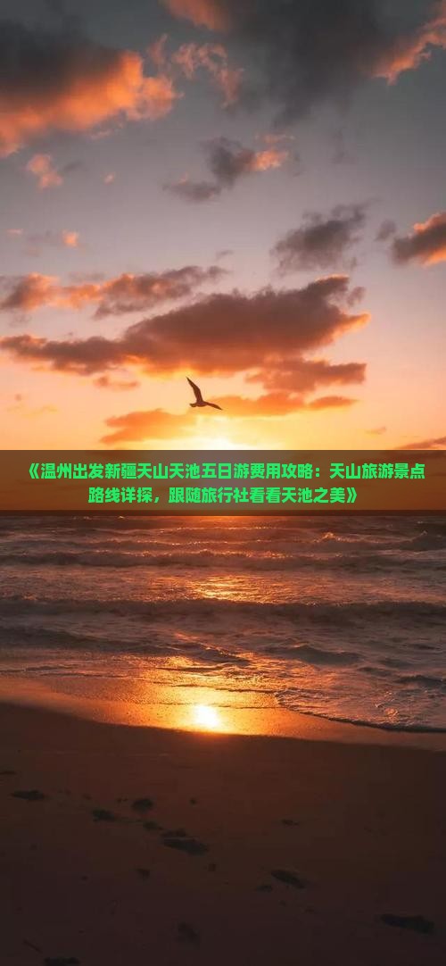 《温州出发新疆天山天池五日游费用攻略：天山旅游景点路线详探，跟随旅行社看看天池之美》