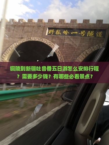 铜陵到新疆吐鲁番五日游怎么安排行程？需要多少钱？有哪些必看景点？