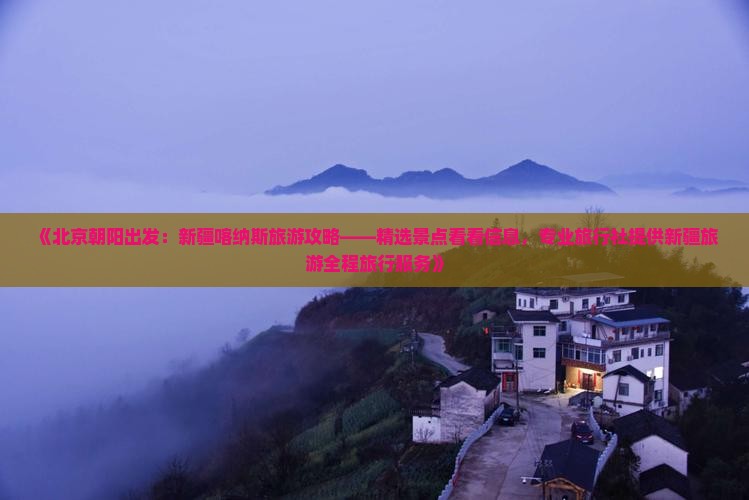 《北京朝阳出发：新疆喀纳斯旅游攻略——精选景点看看信息，专业旅行社提供新疆旅游全程旅行服务》