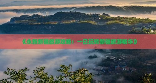 《永新新疆旅游攻略：一日玩转新疆旅游精华》