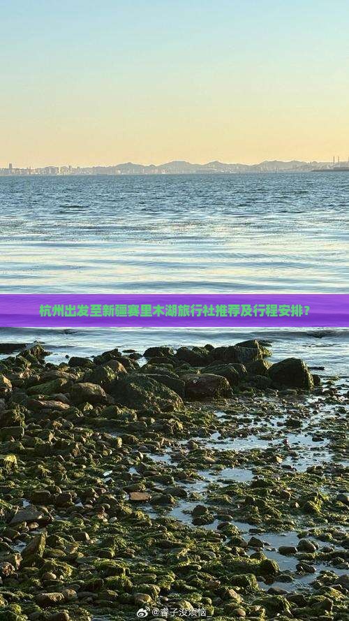 杭州出发至新疆赛里木湖旅行社推荐及行程安排? 杭州出发至新疆赛里木湖旅行社推荐及行程安排?