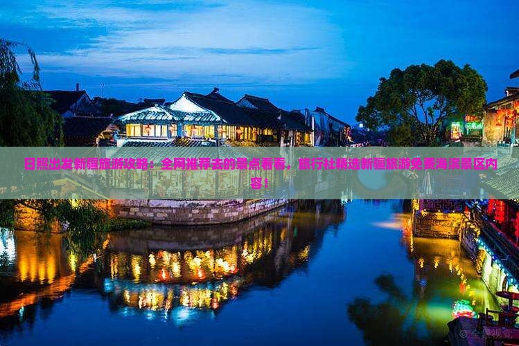 日照出发新疆旅游攻略:全网推荐去的景点看看,旅行社精选新疆旅游免费海滨景区内容! 日照出发新疆旅游攻略:全网推荐去的景点看看,旅行社精选新疆旅游免费海滨景区内容!