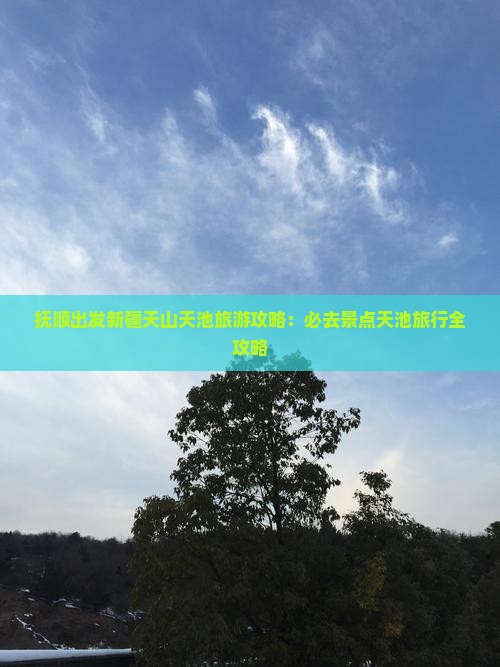 抚顺出发新疆天山天池旅游攻略：必去景点天池旅行全攻略
