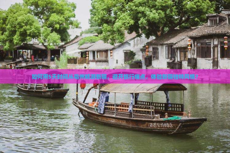 如何用5天时间从亳州畅游新疆，避开旅行痛点，体验新疆独特风情？