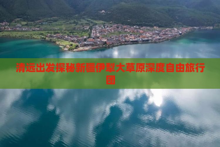 清远出发探秘新疆伊犁大草原深度自由旅行团