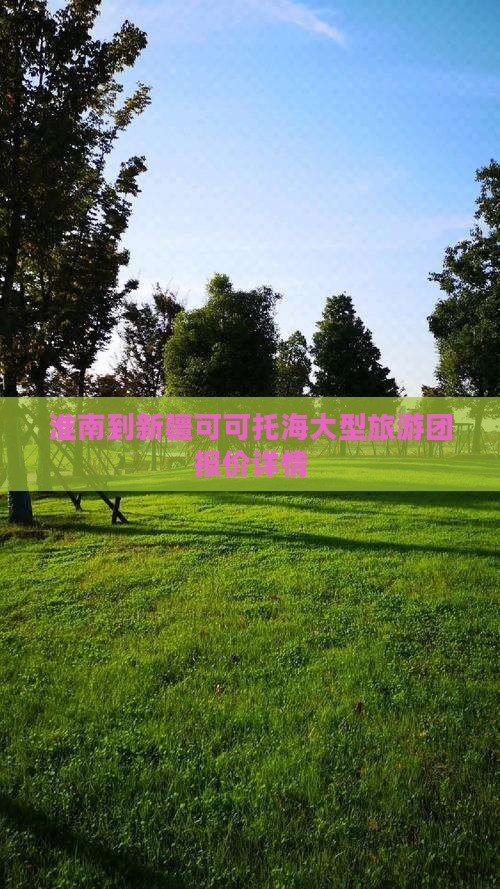 淮南到新疆可可托海大型旅游团报价详情