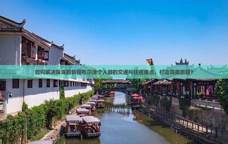 如何解决珠海到新疆布尔津个人游的交通与住宿痛点，打造完美旅程？