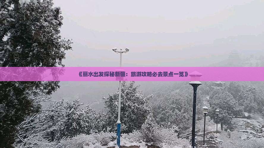 《丽水出发探秘新疆：旅游攻略必去景点一览》