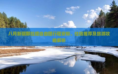 八月新疆那拉提自由团行程安排、住宿推荐及旅游攻略解析
