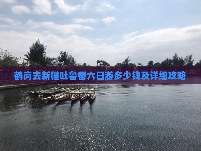 鹤岗去新疆吐鲁番六日游多少钱及详细攻略