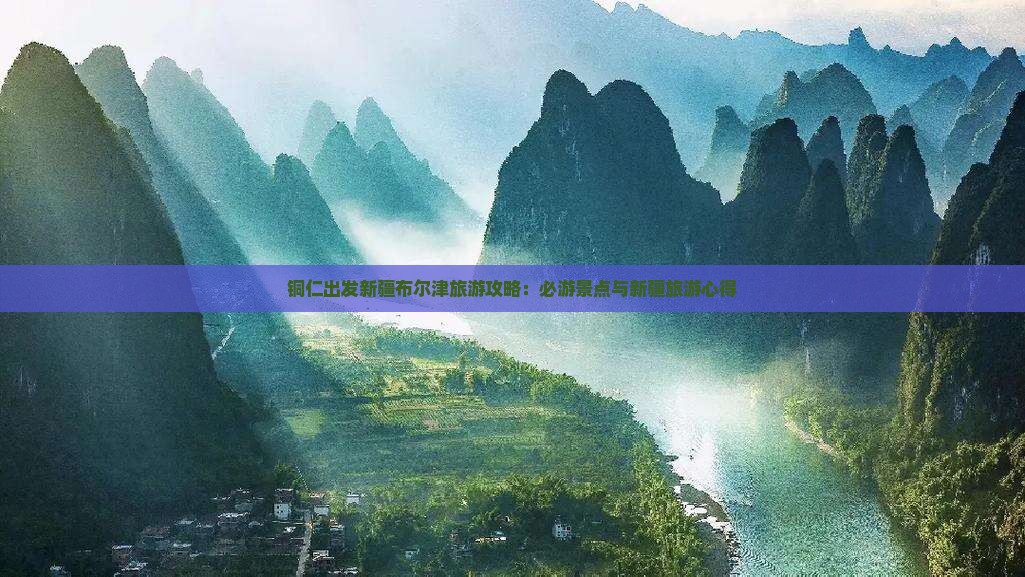 铜仁出发新疆布尔津旅游攻略：必游景点与新疆旅游心得