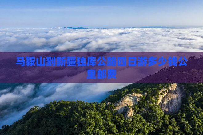 马鞍山到新疆独库公路四日游多少钱公里邮费