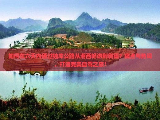 如何在六天内通过独库公路从湘西畅游到新疆？痛点与热词，打造完美自驾之旅！