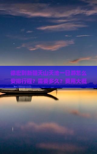 德宏到新疆天山天池一日游怎么安排行程？需要多久？费用大概是多少？