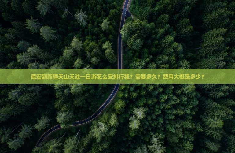 德宏到新疆天山天池一日游怎么安排行程？需要多久？费用大概是多少？