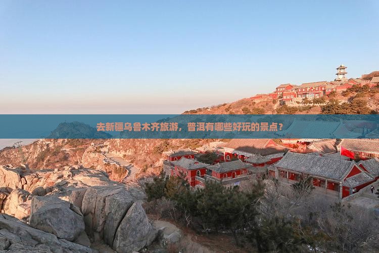 去新疆乌鲁木齐旅游，普洱有哪些好玩的景点？