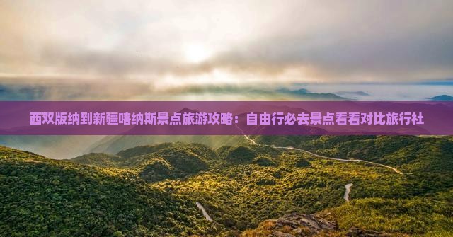 西双版纳到新疆喀纳斯景点旅游攻略：自由行必去景点看看对比旅行社