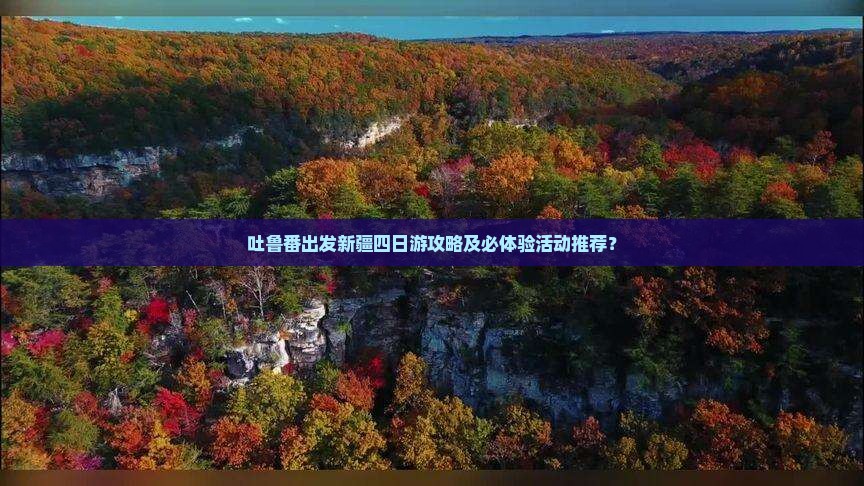 吐鲁番出发新疆四日游攻略及必体验活动推荐？