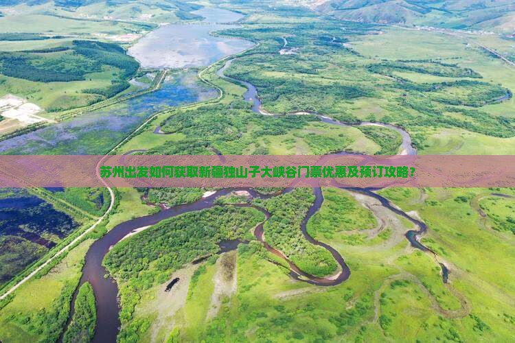 苏州出发如何获取新疆独山子大峡谷门票优惠及预订攻略？