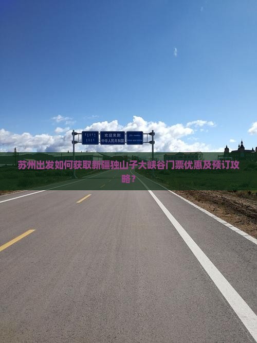 苏州出发如何获取新疆独山子大峡谷门票优惠及预订攻略？
