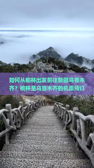 如何从榆林出发前往新疆乌鲁木齐？榆林至乌鲁木齐的机票预订流程是怎样的？乌鲁木齐旅游门票如何购买及价格详情？