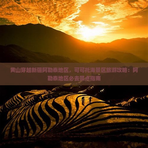 黄山穿越新疆阿勒泰地区，可可托海景区旅游攻略：阿勒泰地区必去景点指南