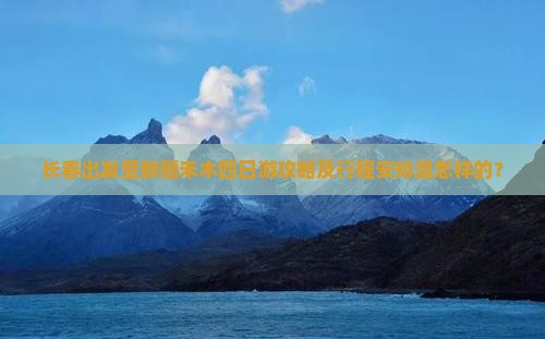 长春出发至新疆禾木四日游攻略及行程安排是怎样的？