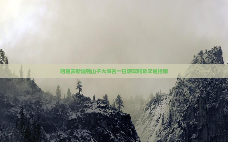 昭通去新疆独山子大峡谷一日游攻略及交通指南