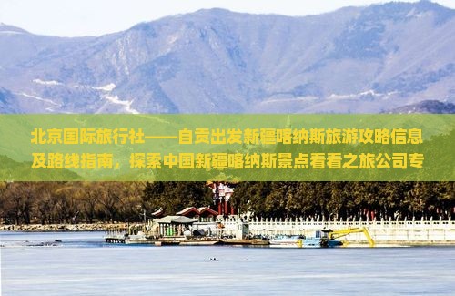北京国际旅行社——自贡出发新疆喀纳斯旅游攻略信息及路线指南，探索中国新疆喀纳斯景点看看之旅公司专属行程