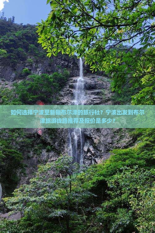 如何选择宁波至新疆布尔津的旅行社？宁波出发到布尔津旅游线路推荐及报价是多少？