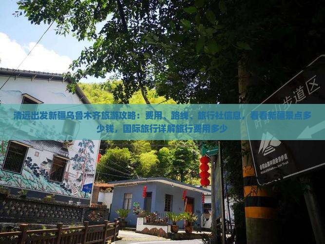 清远出发新疆乌鲁木齐旅游攻略：费用、路线、旅行社信息，看看新疆景点多少钱，国际旅行详解旅行费用多少