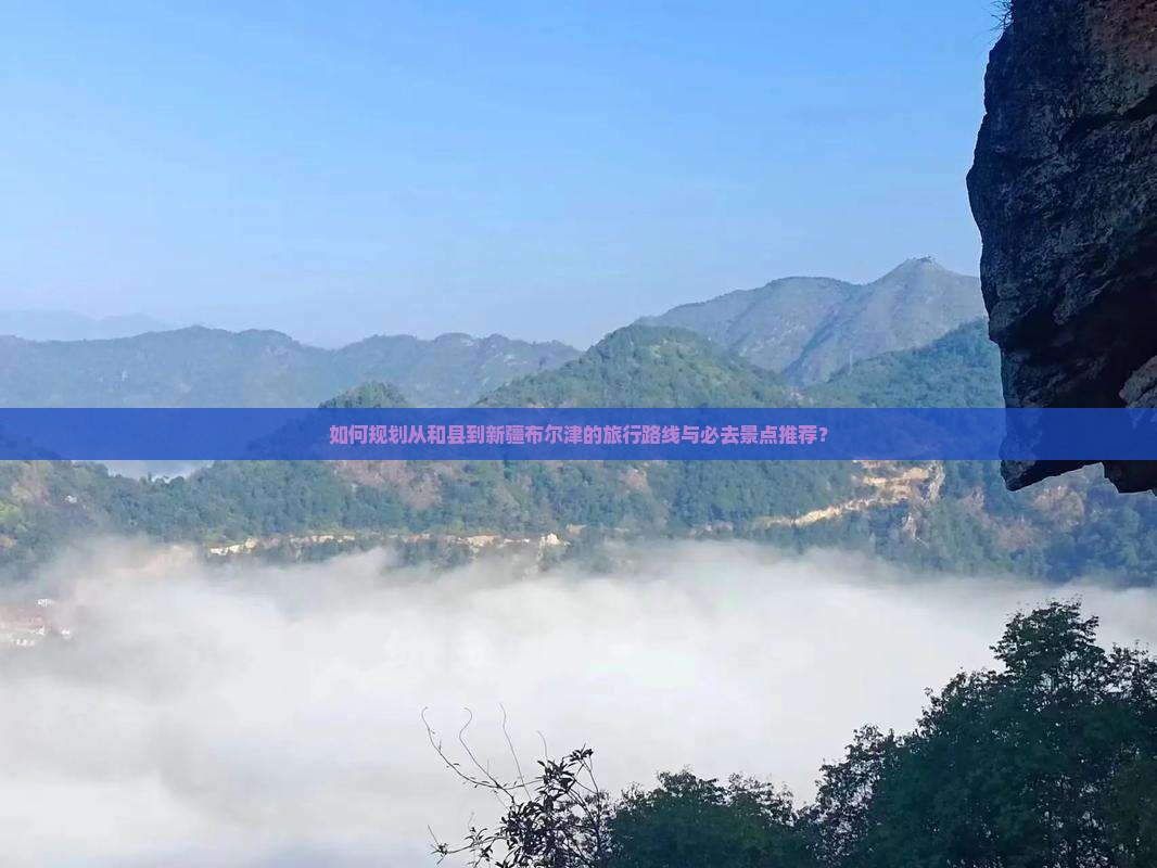 如何规划从和县到新疆布尔津的旅行路线与必去景点推荐？